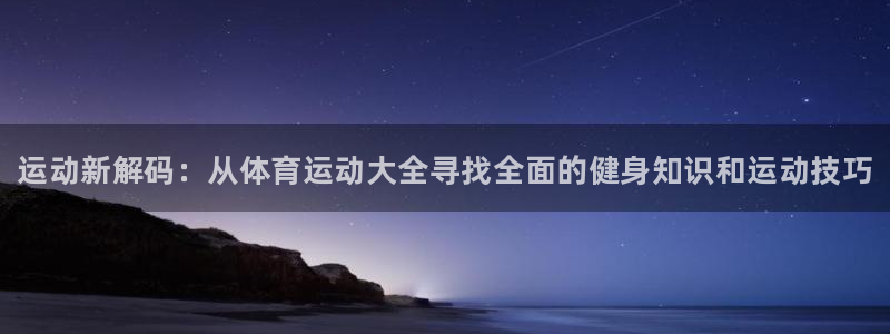 一竞技官方正版app官方：运动新解码：从体育运动大全
