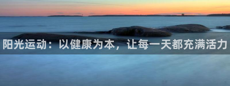 一竞技官网下载平台注册流程视频：阳光运动：以健康为本
