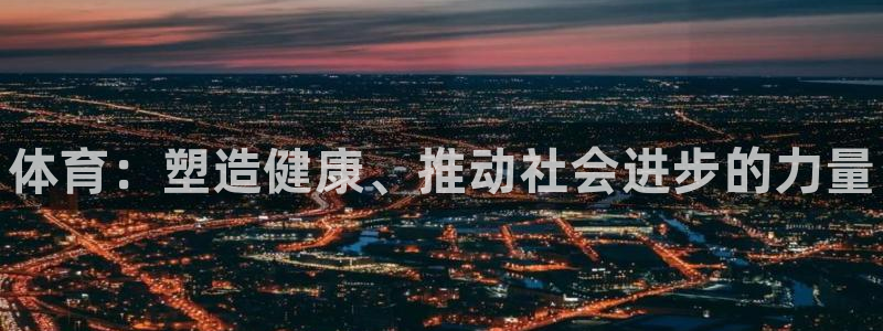 一竞技官方正版app集团简介：体育：塑造健康、推动社