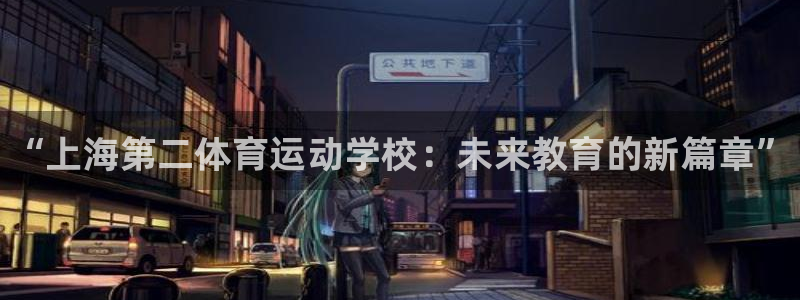 一竞技官网下载是干嘛的公司：“上海第二体育运动学校：未来教育