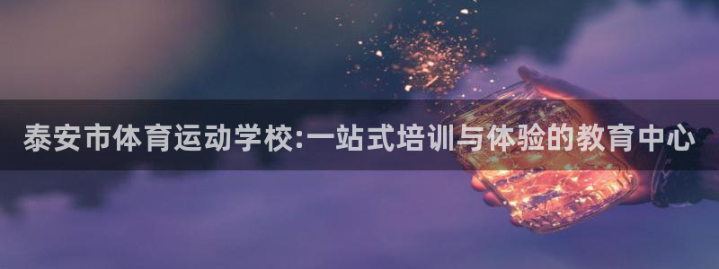 一竞技官方正版app娱乐是那个系列的台子：泰安市体育运动学校