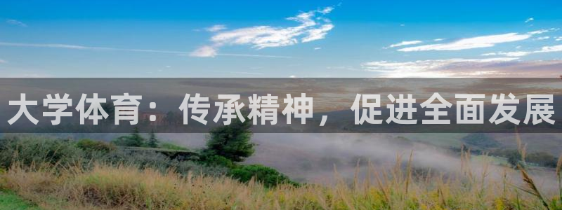 一竞技官网下载官方客服电话：大学体育：传承精神，促进全面发展