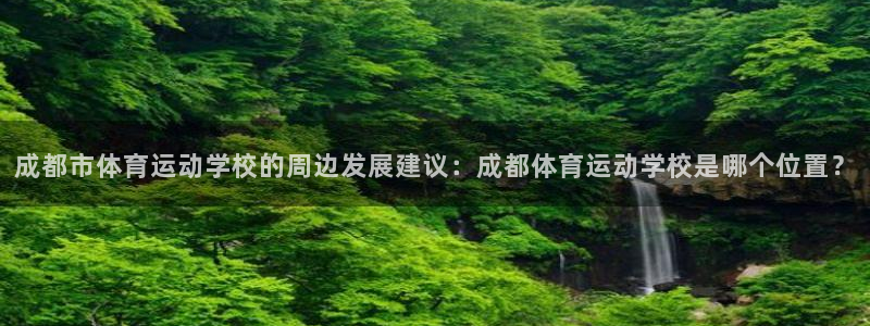 一竞技官网下载联系电话：成都市体育运动学校的周边发展建议：成
