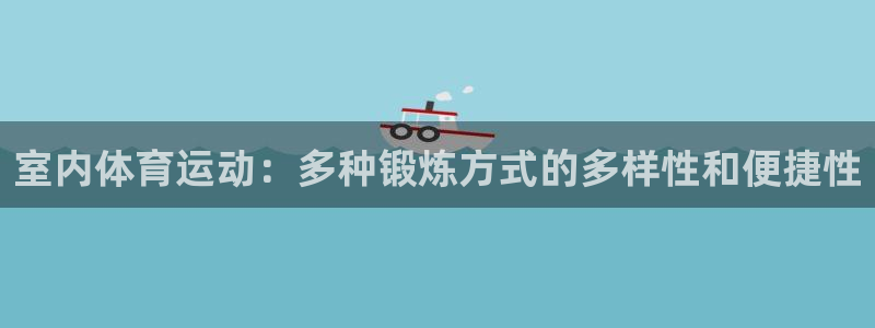 一竞技官网下载招商电话号码查询是多少：室内体育运动：多种锻炼